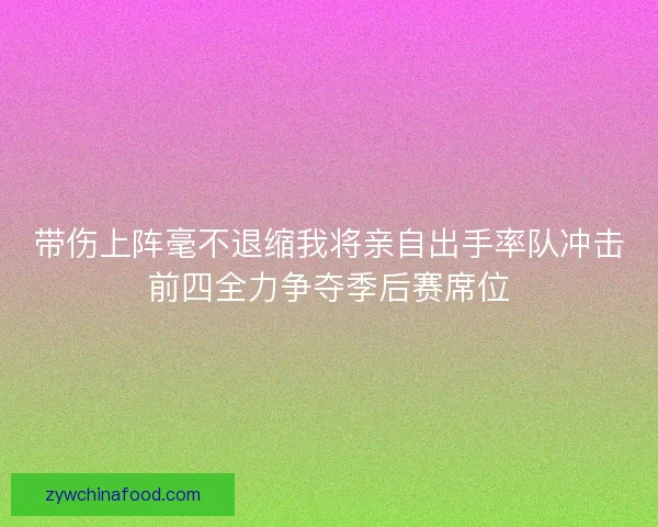 带伤上阵毫不退缩我将亲自出手率队冲击前四全力争夺季后赛席位