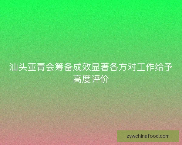 汕头亚青会筹备成效显著各方对工作给予高度评价