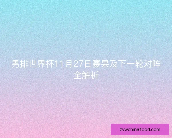 男排世界杯11月27日赛果及下一轮对阵全解析