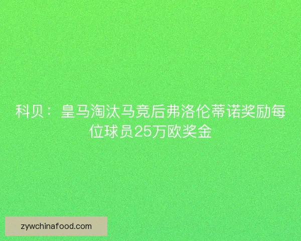 科贝：皇马淘汰马竞后弗洛伦蒂诺奖励每位球员25万欧奖金