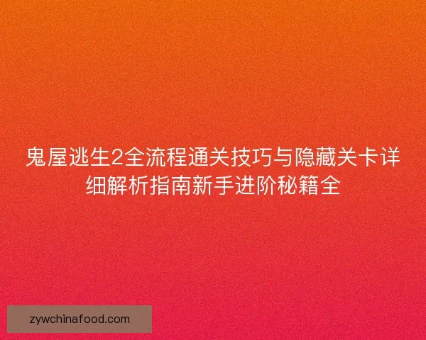 鬼屋逃生2全流程通关技巧与隐藏关卡详细解析指南新手进阶秘籍全