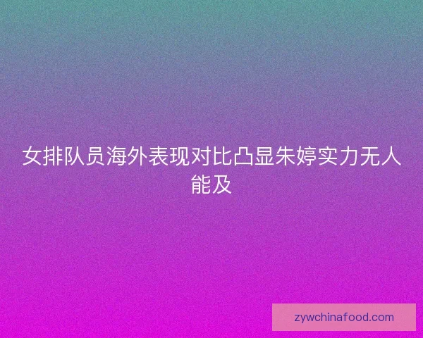 女排队员海外表现对比凸显朱婷实力无人能及