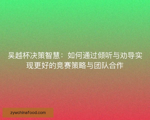 吴越杯决策智慧：如何通过倾听与劝导实现更好的竞赛策略与团队合作
