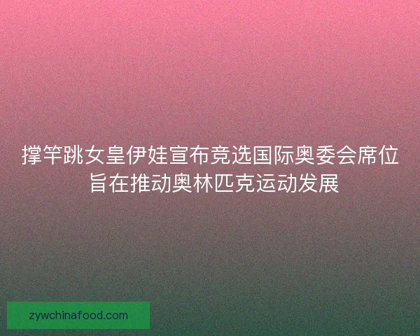 撑竿跳女皇伊娃宣布竞选国际奥委会席位 旨在推动奥林匹克运动发展