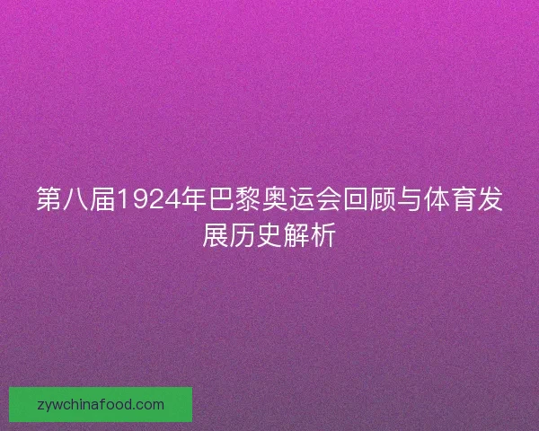 第八届1924年巴黎奥运会回顾与体育发展历史解析